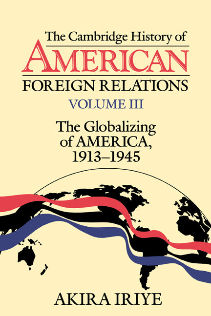 The Cambridge History of American Foreign Relations: Volume 3, The Globalizing of America, 1913–1945 (Paperback) 9780521483827