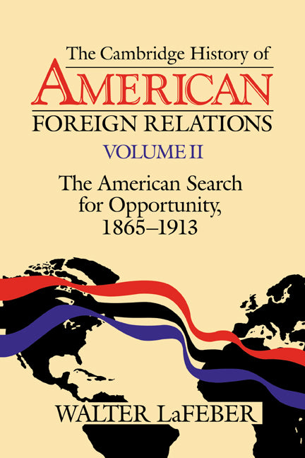 The Cambridge History of American Foreign Relations: Volume 2, The American Search for Opportunity, 1865–1913 (Paperback) 9780521483834