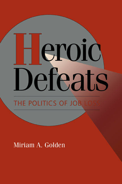 Heroic Defeats; The Politics of Job Loss (Paperback) 9780521484329