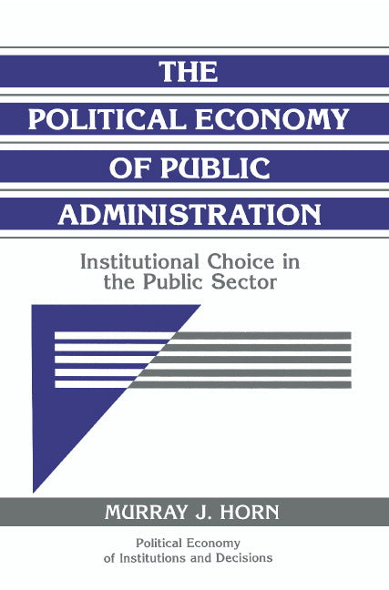 The Political Economy of Public Administration; Institutional Choice in the Public Sector (Paperback) 9780521484367