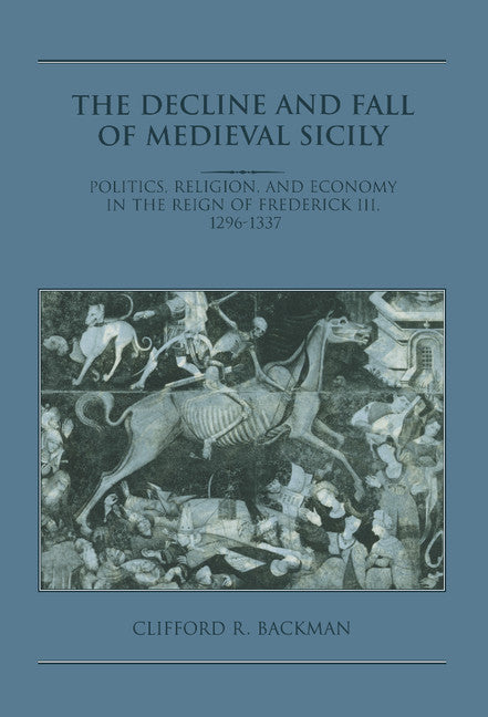 The Decline and Fall of Medieval Sicily; Politics, Religion, and Economy in the Reign of Frederick III, 1296–1337 (Hardback) 9780521496643