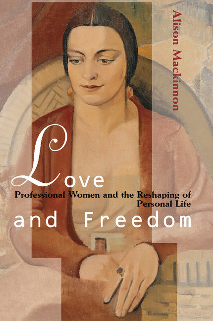 Love and Freedom; Professional Women and the Reshaping of Personal Life (Paperback) 9780521497619