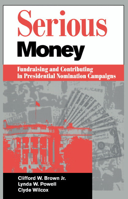 Serious Money; Fundraising and Contributing in Presidential Nomination Campaigns (Paperback) 9780521497800