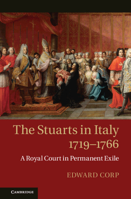 The Stuarts in Italy, 1719–1766; A Royal Court in Permanent Exile (Hardback) 9780521513272