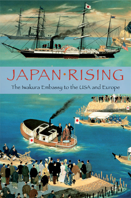 Japan Rising; The Iwakura Embassy to the USA and Europe (Hardback) 9780521513852