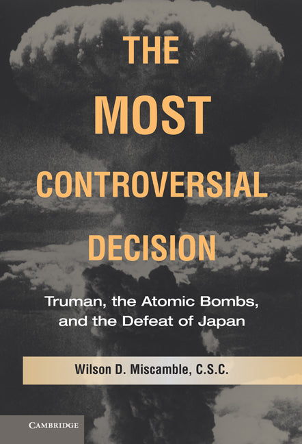 The Most Controversial Decision; Truman, the Atomic Bombs, and the Defeat of Japan (Hardback) 9780521514194