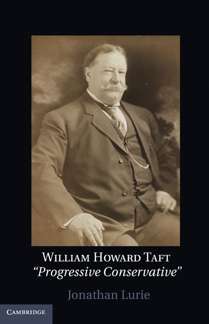 William Howard Taft; The Travails of a Progressive Conservative (Hardback) 9780521514217