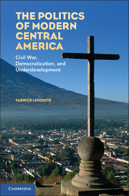 The Politics of Modern Central America; Civil War, Democratization, and Underdevelopment (Hardback) 9780521515061
