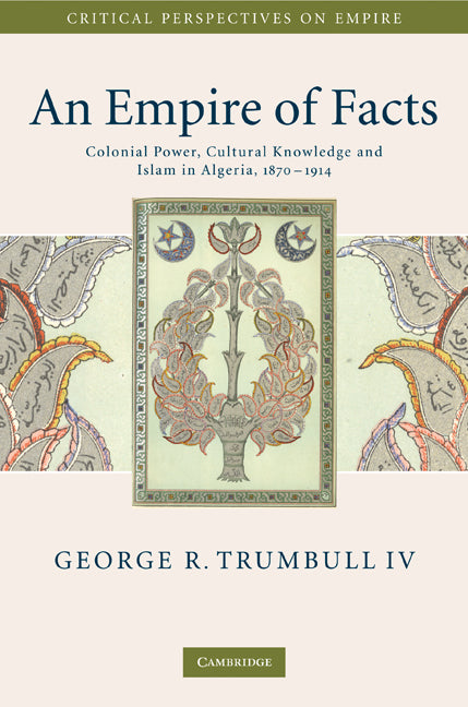 An Empire of Facts; Colonial Power, Cultural Knowledge, and Islam in Algeria, 1870–1914 (Hardback) 9780521516549