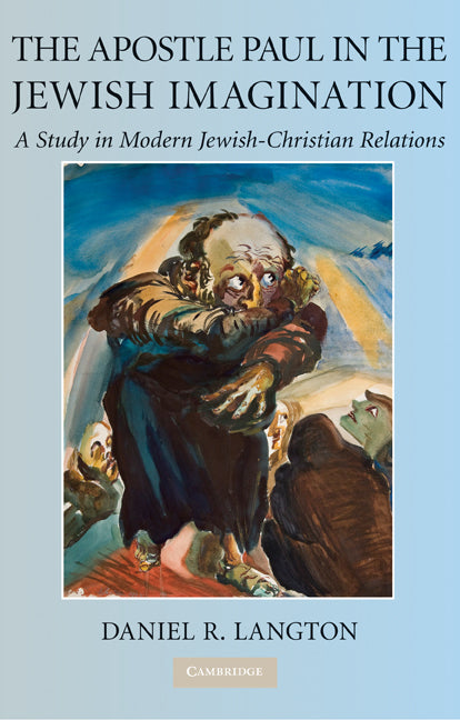 The Apostle Paul in the Jewish Imagination; A Study in Modern Jewish-Christian Relations (Hardback) 9780521517409