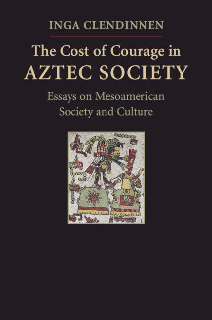 The Cost of Courage in Aztec Society; Essays on Mesoamerican Society and Culture (Hardback) 9780521518116
