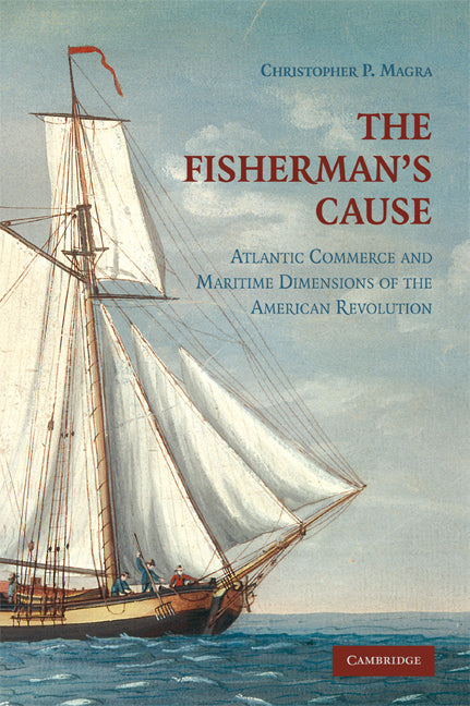 The Fisherman's Cause; Atlantic Commerce and Maritime Dimensions of the American Revolution (Hardback) 9780521518383