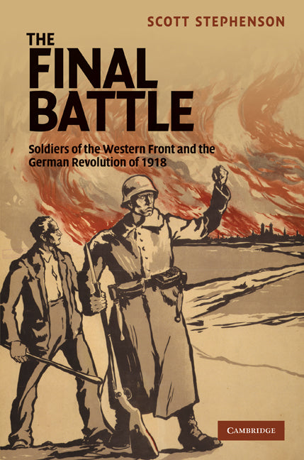 The Final Battle; Soldiers of the Western Front and the German Revolution of 1918 (Hardback) 9780521519465