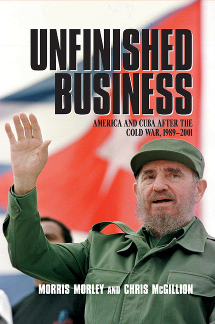 Unfinished Business; America and Cuba after the Cold War, 1989–2001 (Paperback) 9780521520409