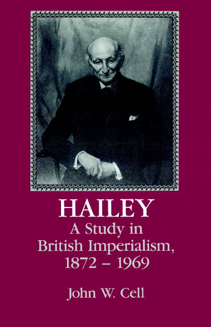 Hailey; A Study in British Imperialism, 1872–1969 (Paperback) 9780521521178