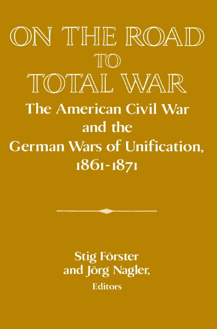 On the Road to Total War; The American Civil War and the German Wars of Unification, 1861–1871 (Paperback) 9780521521192