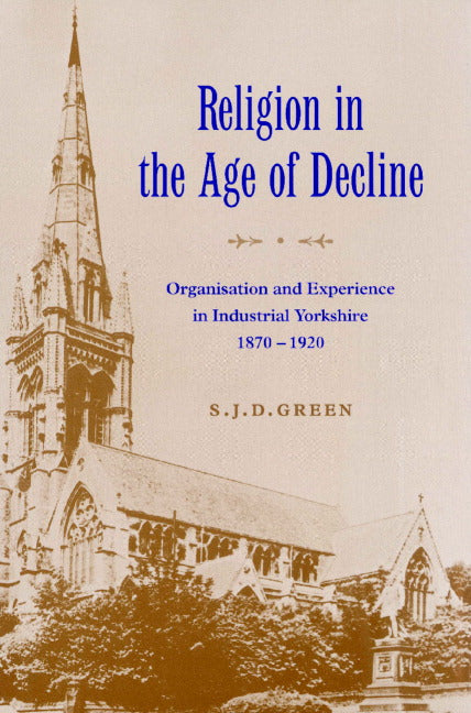 Religion in the Age of Decline; Organisation and Experience in Industrial Yorkshire, 1870–1920 (Paperback) 9780521521208