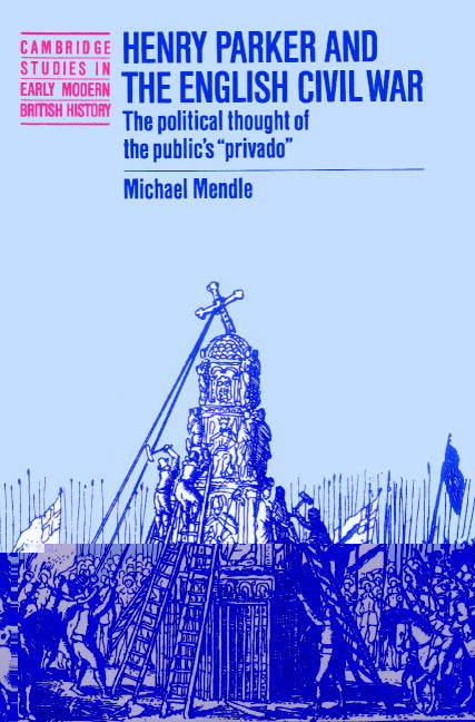 Henry Parker and the English Civil War; The Political Thought of the Public's 'Privado' (Paperback) 9780521521314