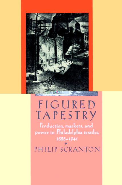 Figured Tapestry; Production, Markets and Power in Philadelphia Textiles, 1855–1941 (Paperback) 9780521521369