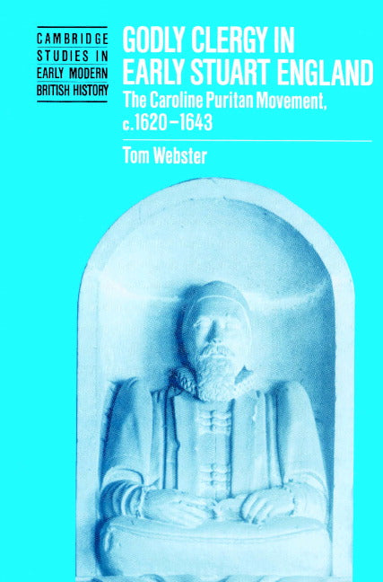 Godly Clergy in Early Stuart England; The Caroline Puritan Movement, c.1620–1643 (Paperback) 9780521521406