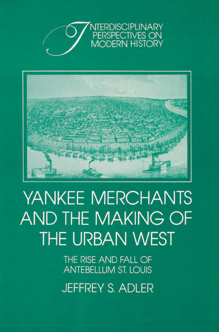 Yankee Merchants and the Making of the Urban West; The Rise and Fall of Antebellum St Louis (Paperback) 9780521522359