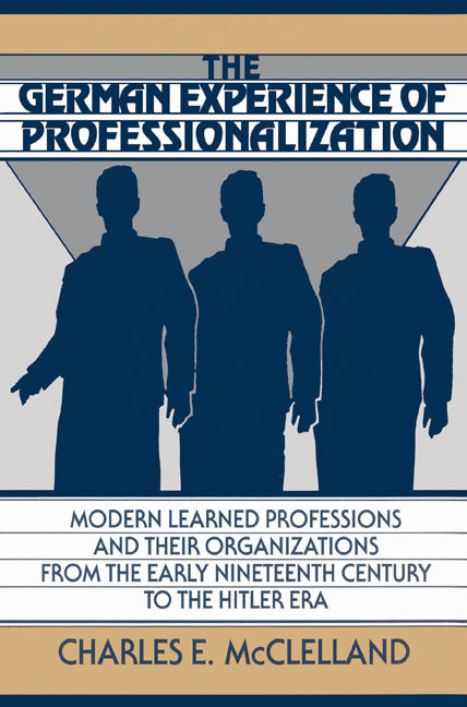 The German Experience of Professionalization; Modern Learned Professions and their Organizations from the Early Nineteenth Century to the Hitler Era (Paperback) 9780521522533