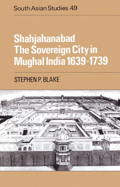 Shahjahanabad; The Sovereign City in Mughal India 1639–1739 (Paperback) 9780521522991