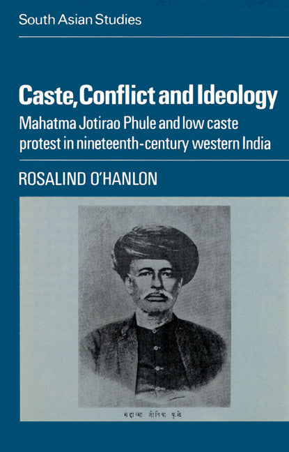 Caste, Conflict and Ideology; Mahatma Jotirao Phule and Low Caste Protest in Nineteenth-Century Western India (Paperback) 9780521523080