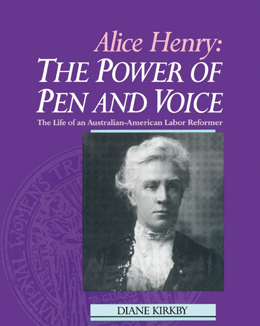 Alice Henry: The Power of Pen and Voice; The Life of an Australian-American Labor Reformer (Paperback) 9780521523240