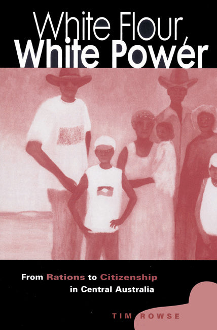 White Flour, White Power; From Rations to Citizenship in Central Australia (Paperback) 9780521523271