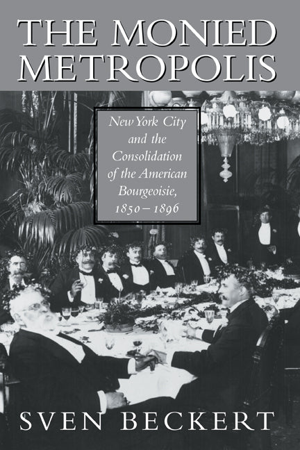 The Monied Metropolis; New York City and the Consolidation of the American Bourgeoisie, 1850–1896 (Paperback) 9780521524100