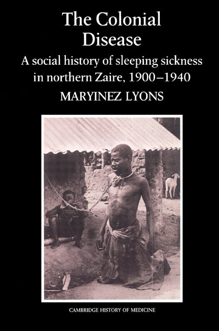 The Colonial Disease; A Social History of Sleeping Sickness in Northern Zaire, 1900–1940 (Paperback) 9780521524520