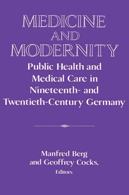 Medicine and Modernity; Public Health and Medical Care in Nineteenth- and Twentieth-Century Germany (Paperback) 9780521524568