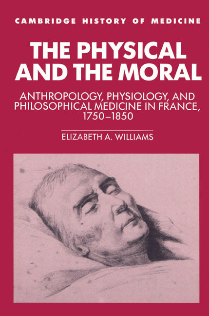 The Physical and the Moral; Anthropology, Physiology, and Philosophical Medicine in France, 1750–1850 (Paperback) 9780521524629