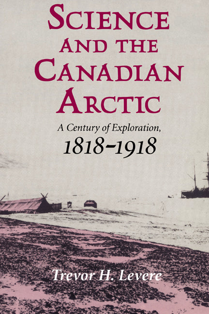 Science and the Canadian Arctic; A Century of Exploration, 1818–1918 (Paperback) 9780521524919