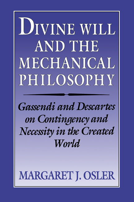 Divine Will and the Mechanical Philosophy; Gassendi and Descartes on Contingency and Necessity in the Created World (Paperback) 9780521524926