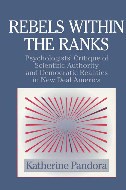 Rebels within the Ranks; Psychologists' Critique of Scientific Authority and Democratic Realities in New Deal America (Paperback) 9780521524940