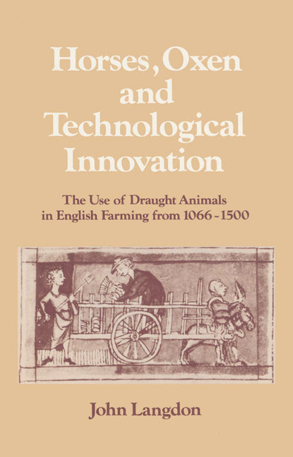 Horses, Oxen and Technological Innovation; The Use of Draught Animals in English Farming from 1066–1500 (Paperback) 9780521525084