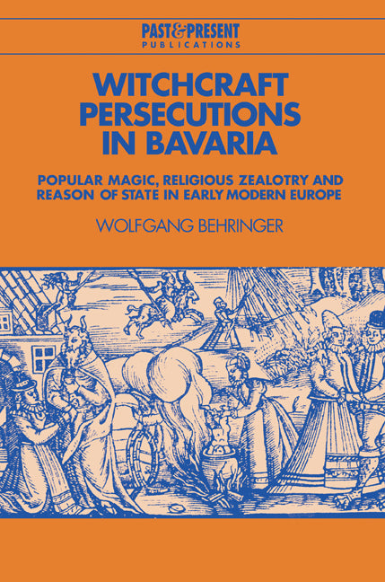 Witchcraft Persecutions in Bavaria; Popular Magic, Religious Zealotry and Reason of State in Early Modern Europe (Paperback) 9780521525107