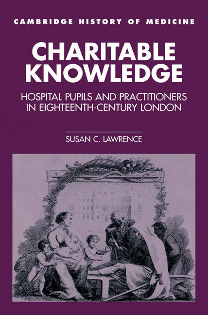 Charitable Knowledge; Hospital Pupils and Practitioners in Eighteenth-Century London (Paperback) 9780521525183