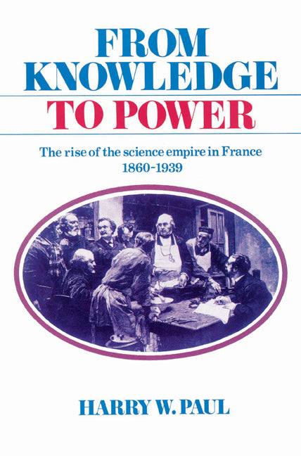 From Knowledge to Power; The Rise of the Science Empire in France, 1860–1939 (Paperback) 9780521525244