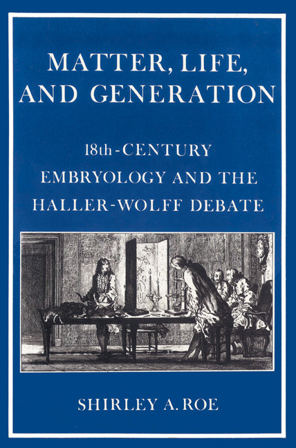 Matter, Life, and Generation; Eighteenth-Century Embryology and the Haller-Wolff Debate (Paperback) 9780521525251
