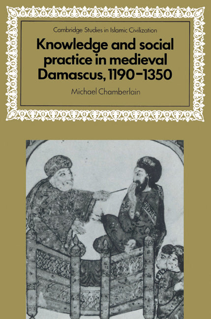 Knowledge and Social Practice in Medieval Damascus, 1190–1350 (Paperback) 9780521525947