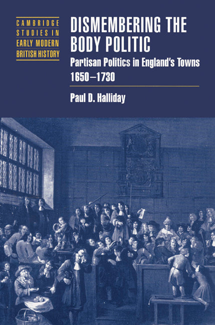 Dismembering the Body Politic; Partisan Politics in England's Towns, 1650–1730 (Paperback) 9780521526043