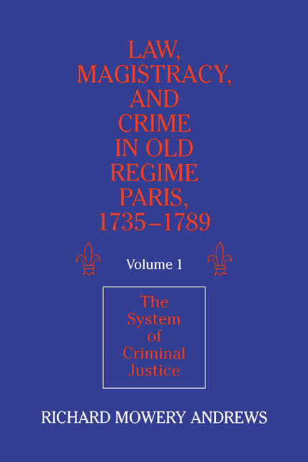 Law, Magistracy, and Crime in Old Regime Paris, 1735–1789: Volume 1, The System of Criminal Justice (Paperback) 9780521526364