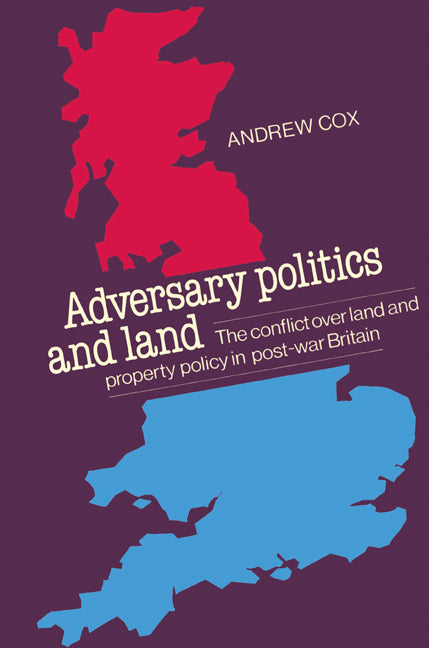 Adversary Politics and Land; The Conflict Over Land and Property Policy in Post-War Britain (Paperback) 9780521526418