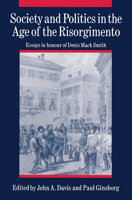 Society and Politics in the Age of the Risorgimento; Essays in Honour of Denis Mack Smith (Paperback) 9780521526456