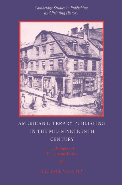 American Literary Publishing in the Mid-nineteenth Century; The Business of Ticknor and Fields (Paperback) 9780521526661