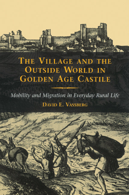 The Village and the Outside World in Golden Age Castile; Mobility and Migration in Everyday Rural Life (Paperback) 9780521527132