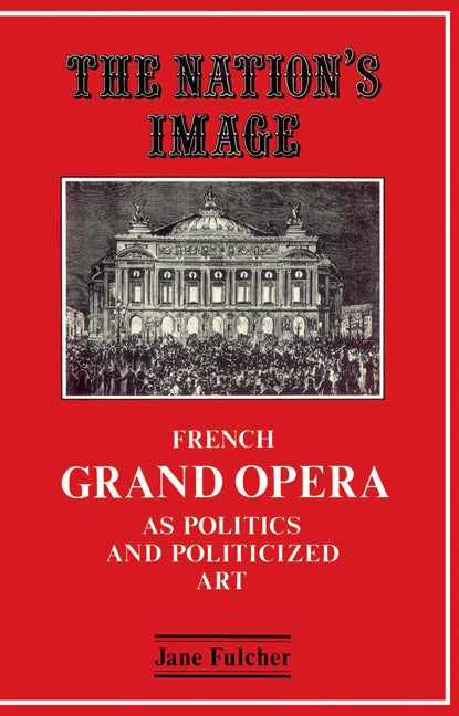 The Nation's Image; French Grand Opera as Politics and Politicized Art (Paperback) 9780521529433